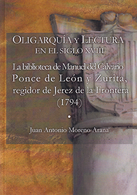 Oligarquía y Lectura en siglo XVIII La biblioteca de Manuel del Calvario Ponce de León y Zurita, regidor de Jerez de la Frontera (1794)