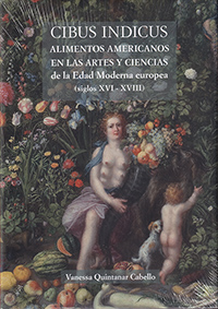Cibus Indicus Alimentos americanos en las artes y ciencias de la Edad Moderna europea (siglos XVI- XVIII)