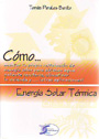 Energía Solar Térmica. Cómo... montar tu propia instalación de energía solar para obtener agua caliente sanitaria, climatizar, etc...