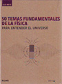 50 Temas fundamentales de la Física. Para entender el Universo