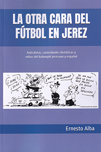 La otra cara del fútbol en Jerez. Anécdotas, curiosidades históricas y mitos del balompié jerezano y español