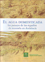 Agua domesticada, El. Los paisajes de los regadíos de montaña en Andalucía