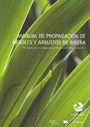 Manual de propagación de árboles y arbustos de ribera. Una ayuda para la restauración de riberas en la región mediterránea